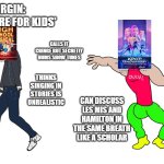 VIRGIN VS CHAD MUSICALS | UNDERSTANDS EMOTIONAL STORYTELLING THROUGH SONG; THE VIRGIN: 'MUSICALS ARE FOR KIDS'; CALLS IT CRINGE BUT SECRETLY HUMS SHOW TUNES; CLAIMS THEY 'GREW OUT' OF MUSICALS IN HIGH SCHOOL; THINKS SINGING IN STORIES IS UNREALISTIC; THE CHAD: 'MUSICALS ARE A GENRE'; ONLY KNOWS DISNEY SOUNDTRACKS; CAN DISCUSS LES MIS AND HAMILTON IN THE SAME BREATH LIKE A SCHOLAR | image tagged in chad vs virgin | made w/ Imgflip meme maker