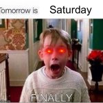 just a clever title | Saturday; FINALLY | image tagged in tomorrow is | made w/ Imgflip meme maker