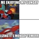 so relatable | ME ENJOYING MY SUNDAY; REALIZING IT’S MONDAY TOMORROW | image tagged in mr krabs calm then angry | made w/ Imgflip meme maker
