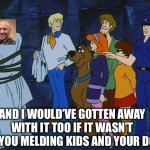 Scooby Doo Meddling Kids | AND I WOULD’VE GOTTEN AWAY WITH IT TOO IF IT WASN’T FOR YOU MELDING KIDS AND YOUR DOG! | image tagged in scooby doo meddling kids,mma,ufc | made w/ Imgflip meme maker