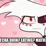 Hey Whatcha doin? | HEY WHATCHA DOIN? EATING? MATH? TOILET? | image tagged in gifs,hazbin hotel,angel dust | made w/ Imgflip video-to-gif maker
