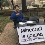 Its true | Minecraft is goated | image tagged in memes,change my mind | made w/ Imgflip meme maker