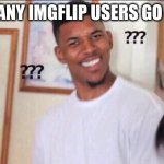 Black guy confused | HOW MANY IMGFLIP USERS GO TO CMS | image tagged in black guy confused | made w/ Imgflip meme maker