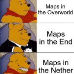 Minecraft Maps be like: | Maps in the Overworld; Maps in the End; Maps in the Nether | image tagged in best better blurst | made w/ Imgflip meme maker