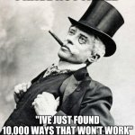 tomase | "I HAVE NOT FAILED"; "IVE JUST FOUND 10,000 WAYS THAT WON'T WORK"
-THOMAS EDISON | image tagged in smug gentleman | made w/ Imgflip meme maker
