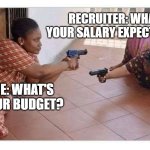 Hr salary expectations | RECRUITER: WHAT'S YOUR SALARY EXPECTATION? ME: WHAT'S YOUR BUDGET? | image tagged in black ladies pointing guns | made w/ Imgflip meme maker