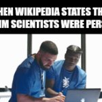 How persians prove their claims | WHEN WIKIPEDIA STATES THAT MUSLIM SCIENTISTS WERE PERSIANS | image tagged in gifs,iran,iranian,persian,muslim,scientists | made w/ Imgflip video-to-gif maker