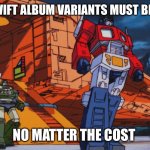 Transformers G1 movie | TAYLOR SWIFT ALBUM VARIANTS MUST BE STOPPED; NO MATTER THE COST | image tagged in transformers g1 movie | made w/ Imgflip meme maker