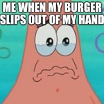 I lost my burger | ME WHEN MY BURGER SLIPS OUT OF MY HAND | image tagged in when burger slips out of hand | made w/ Imgflip meme maker
