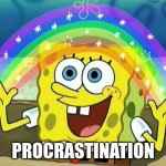 SpongeBob Rainbow | PROCRASTINATION | image tagged in spongebob rainbow | made w/ Imgflip meme maker