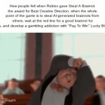 Company Slander #4 | How people felt when Roblox gave Steal A Brainrot the award for Best Creative Direction, when the whole point of the game is to steal AI-generated brainrots from others, wait at the red line for a good brainrot for hours, and develop a gambling addiction with "Pay To Win" Lucky Blocks: | image tagged in gifs,memes,roblox | made w/ Imgflip video-to-gif maker