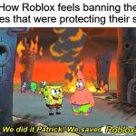 Spongebob we saved the city | How Roblox feels banning the ones that were protecting their site; Roblox! | image tagged in spongebob we saved the city,roblox,memes | made w/ Imgflip meme maker