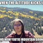 Mountain Drunk ? | WHEN THE ALTITUDE KICKS IN; AND NOW YOU’RE MOUNTAIN DRUNK | image tagged in izzy isuzu is mountain drunk | made w/ Imgflip meme maker