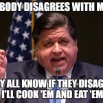 Mafia boss JB Pritzker | NOBODY DISAGREES WITH ME ... THEY ALL KNOW IF THEY DISAGREE,
I'LL COOK 'EM AND EAT 'EM | image tagged in mafia boss jb pritzker | made w/ Imgflip meme maker
