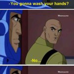 you gonna wash your hands no because I'm evil