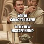Angry Anakin yelling at Yoda Mixtape | YOU'RE GOING TO LISTEN! TO MY NEW MIXTAPE HMM? | image tagged in angry anakin yelling at yoda blank,star wars,star wars yoda,anakin skywalker,dj,mixtape | made w/ Imgflip meme maker