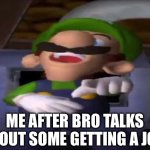 That little goofball | ME AFTER BRO TALKS ABOUT SOME GETTING A JOB | image tagged in luigi pointing and laughing | made w/ Imgflip meme maker