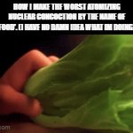 want a bite? | HOW I MAKE THE WORST ATOMIZING NUCLEAR CONCOCTION BY THE NAME OF 'FOOD'. (I HAVE NO DAMN IDEA WHAT IM DOING). | image tagged in gifs,food,too funny,horrible cooking,stupid humor,turning red | made w/ Imgflip video-to-gif maker