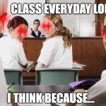 The silent stare of death | CLASS EVERYDAY LOL; I THINK BECAUSE... | image tagged in everyone in the class lookin at you | made w/ Imgflip meme maker