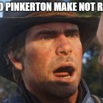 Red Dead Redemption 2 meme | WHO PINKERTON MAKE NOT RATS | image tagged in red dead redemption 2 meme | made w/ Imgflip meme maker
