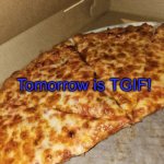 Pizza Friday | Tomorrow is TGIF! | image tagged in pizza friday | made w/ Imgflip meme maker