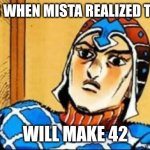 Guido Mista | THIS IS WHEN MISTA REALIZED THAT 6 7; WILL MAKE 42 | image tagged in guido mista,67,42 | made w/ Imgflip meme maker