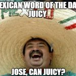 mexican word of the day | MEXICAN WORD OF THE DAY:
JUICY; JOSE, CAN JUICY? | image tagged in mexican word of the day | made w/ Imgflip meme maker