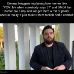Imgflip Slander #2 | General Newgens explaining how memes like "POV: Me when somebody says 67" and SMG4 fan humor are funny and will get them a ton of points when in reality it just makes them foolish and a cornball: | image tagged in gifs,memes,slander,gravestone | made w/ Imgflip video-to-gif maker
