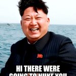 Kim joung um funny face | HI THERE WERE GOING TO NUKE YOU | image tagged in kim joung um funny face | made w/ Imgflip meme maker