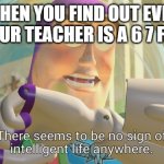 NOOOOOOOOOOOOOOO | WHEN YOU FIND OUT EVEN YOUR TEACHER IS A 6 7 FAN | image tagged in there seems to be no sign of intelligent life anywhere,67,why,oh no,uh oh,please help me | made w/ Imgflip meme maker