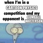 am I cooked? | CARTOON PHYSICS; GUMBALL WATTERSON | image tagged in whe i'm in a competition and my opponent is | made w/ Imgflip meme maker