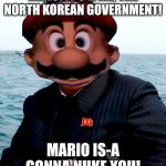 Mario will Nuke YOU | HELLO! IT'S-A ME, THE NORTH KOREAN GOVERNMENT! MARIO IS-A GONNA NUKE YOU! | image tagged in kim joung um funny face | made w/ Imgflip meme maker