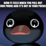 *soul disapeers* | HOW IT FEELS WHEN YOU PULL OUT YOUR PHONE AND IT'S NOT IN YOUR POCKET | image tagged in pingu stare | made w/ Imgflip meme maker