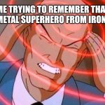 Trying to remember | ME TRYING TO REMEMBER THAT ONE METAL SUPERHERO FROM IRON MAN | image tagged in trying to remember,iron man,xmen | made w/ Imgflip meme maker