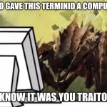 Who gave the oil a computer | WHO GAVE THIS TERMINID A COMPUTER; I KNOW IT WAS YOU TRAITOR | image tagged in helldivers2 | made w/ Imgflip meme maker