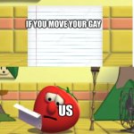 why do kids come up with this | IF YOU MOVE YOUR GAY; US | image tagged in bob looking at script,gay | made w/ Imgflip meme maker