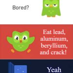 dont ever leave your child alone with nursey rhymes | YOUTUBE BABY NURSERY RHYME VIDEOS BE LIKE:; Eat lead, aluminum, beryllium, and crack! Yeah its so delicious... | image tagged in duolingo bored 3-panel,nursery rhymes | made w/ Imgflip meme maker