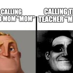 oh god no | CALLING THE TEACHER "MOM"; CALLING YOUR MOM "MOM" | image tagged in teacher's copy | made w/ Imgflip meme maker