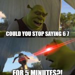 Seriously, it's not even funny anymore. | COULD YOU STOP SAYING 6 7; FOR 5 MINUTES?! | image tagged in shrek for five minutes | made w/ Imgflip meme maker