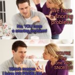 I sleep just fine! | We have a snoring problem! No, YOU have a snoring problem! YOU'RE the one who SNORES!! Which means I have NO PROBLEM with snoring!!! | image tagged in arguing couple reverse soc,memes,sleeping,snoring,the problem is | made w/ Imgflip meme maker