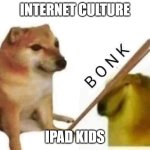 Internet Culture to iPad kid | INTERNET CULTURE; IPAD KIDS | image tagged in doge bonk | made w/ Imgflip meme maker