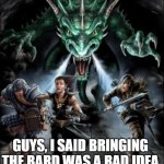 D&D Angry Dragon | GUYS, I SAID BRINGING THE BARD WAS A BAD IDEA | image tagged in d d angry dragon | made w/ Imgflip meme maker
