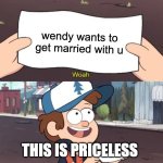 Dipper Pines This Is Worthless | wendy wants to get married with u; THIS IS PRICELESS | image tagged in dipper pines this is worthless | made w/ Imgflip meme maker