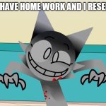I'm going insane | ME WHEN I HAVE HOME WORK AND I RESENTLY KNOW | image tagged in i'm going insane | made w/ Imgflip meme maker