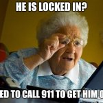 Grandma Finds The Internet | HE IS LOCKED IN? I NEED TO CALL 911 TO GET HIM OUT! | image tagged in memes,grandma finds the internet | made w/ Imgflip meme maker