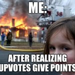 Disaster Girl Meme | ME:; AFTER REALIZING UPVOTES GIVE POINTS | image tagged in memes,disaster girl | made w/ Imgflip meme maker