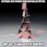 Device cleanliness | ENTERING INTO DESIGN VERIFICATION ACTIVITIES; IMPLANT CLEANLINESS AT OXDEVICE | image tagged in literal house of cards | made w/ Imgflip meme maker