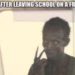 me after leaving school on a friday | ME AFTER LEAVING SCHOOL ON A FRIDAY | image tagged in memes,i'm the captain now | made w/ Imgflip meme maker