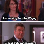 Programmer Humor | I'm looking for the IT guy; He probably ransomware | image tagged in what a week huh,it tech,ouch,dad joke,close enough,thank you mr helpful | made w/ Imgflip meme maker