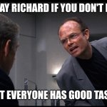 It's okay if you don't like me | IT'S OKAY RICHARD IF YOU DON'T LIKE ME; NOT EVERYONE HAS GOOD TASTE | image tagged in clarence boddicker,funny memes | made w/ Imgflip meme maker